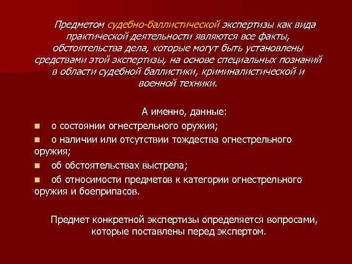 Предметом судебно-баллистической экспертизы как вида практической деятельности являются все факты, обстоятельства дела, которые могут