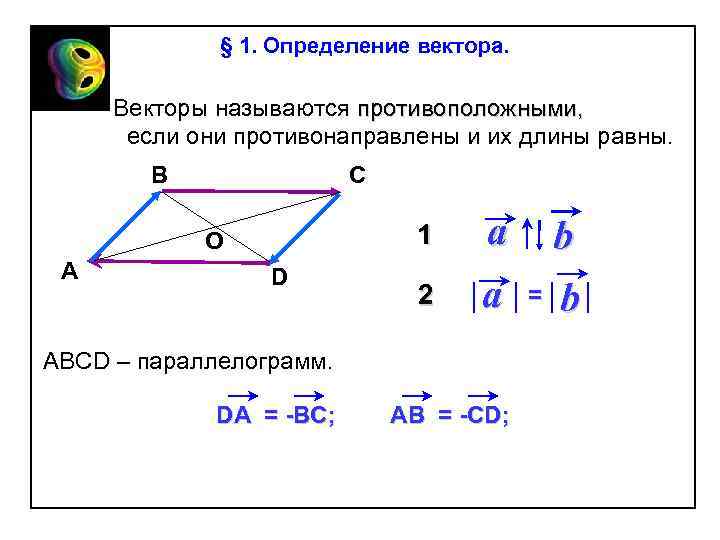 § 1. Определение вектора. Векторы называются противоположными, если они противонаправлены и их длины равны.