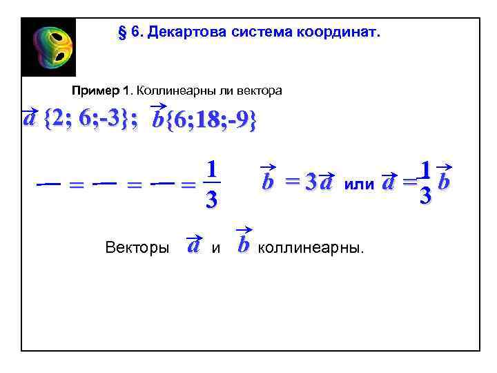 § 6. Декартова система координат. Пример 1. Коллинеарны ли вектора a {2; 6; -3};