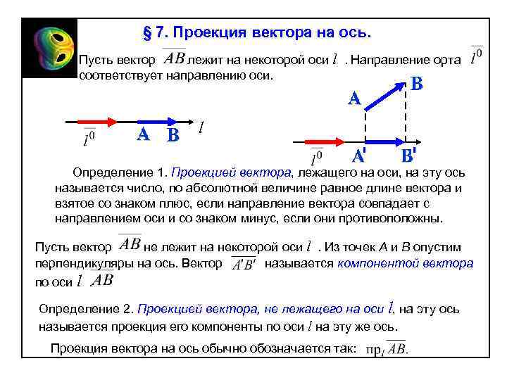 § 7. Проекция вектора на ось. Пусть вектор лежит на некоторой оси l. Направление