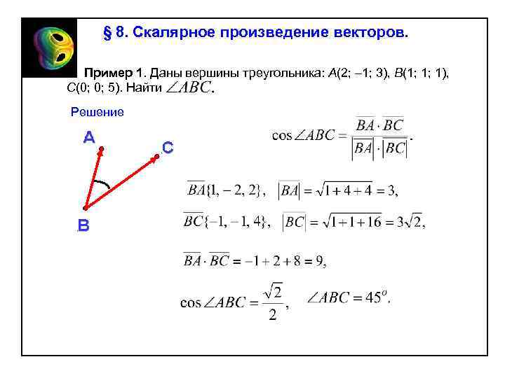 § 8. Скалярное произведение векторов. Пример 1. Даны вершины треугольника: A(2; – 1; 3),