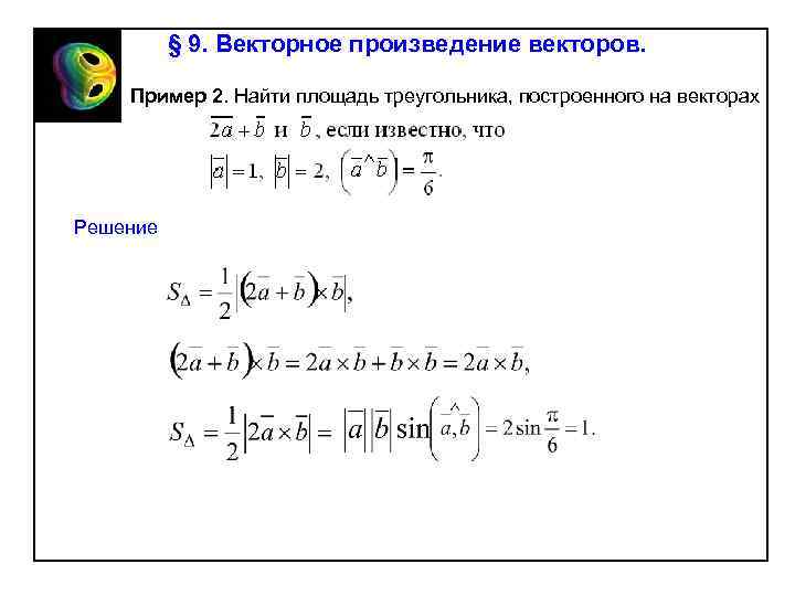 § 9. Векторное произведение векторов. Пример 2. Найти площадь треугольника, построенного на векторах Решение