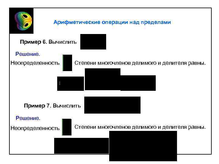 Арифметические операции над пределами Пример 6. Вычислить Решение. Неопределенность Степени многочленов делимого и делителя