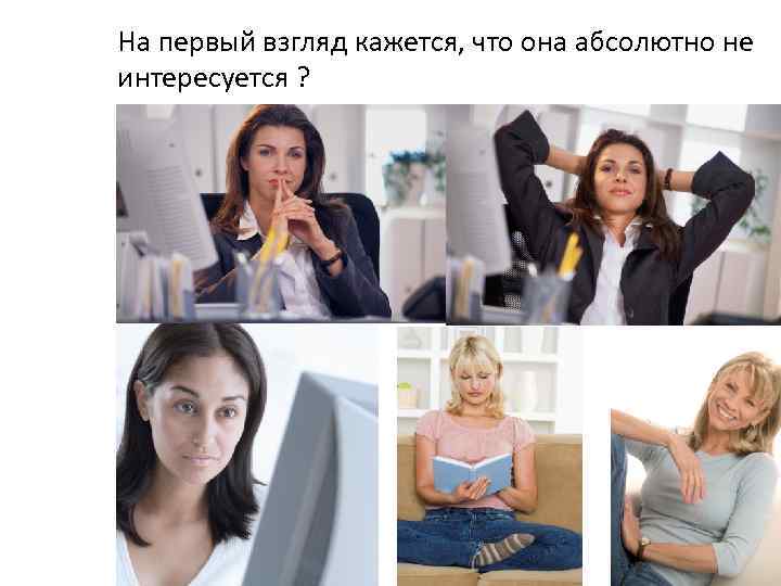 На первый взгляд кажется, что она абсолютно не интересуется ? 