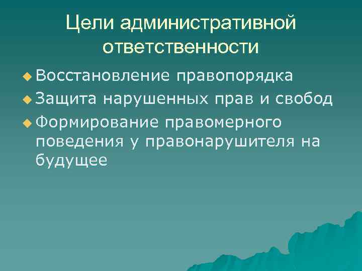 Цели административной ответственности u Восстановление правопорядка u Защита нарушенных прав и свобод u Формирование