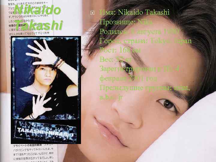 Nikaido Takashi Имя: Nikaido Takashi Прозвище: Nika Родился: 6 августа 1990 Город, страна: Tokyo,