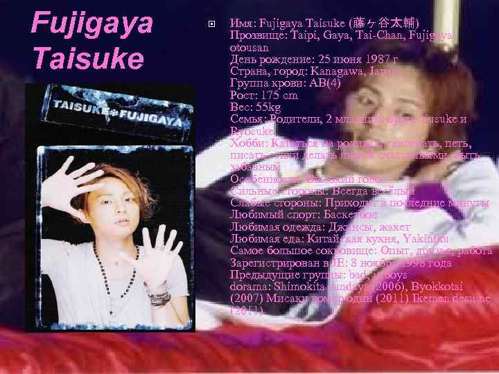 Fujigaya Taisuke Имя: Fujigaya Taisuke (藤ヶ谷太輔) Прозвище: Taipi, Gaya, Tai-Chan, Fujigayaotousan День рождение: 25