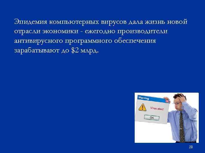 Эпидемия компьютерных вирусов дала жизнь новой отрасли экономики - ежегодно производители антивирусного программного обеспечения