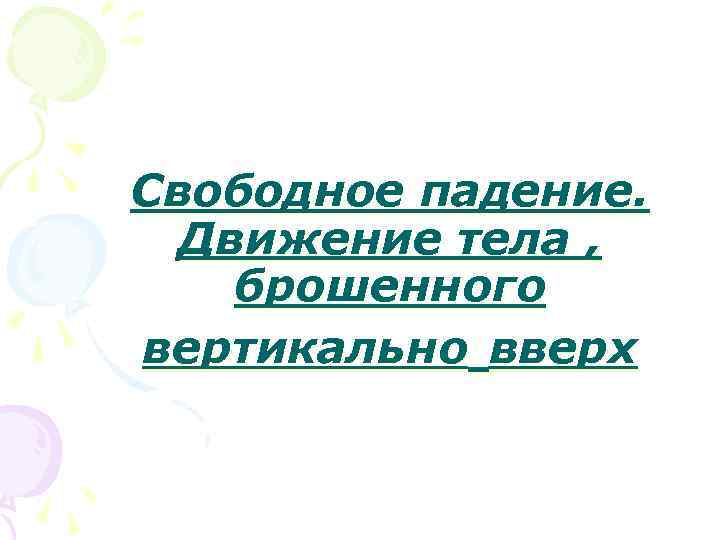 Свободное падение. Движение тела , брошенного вертикально вверх 