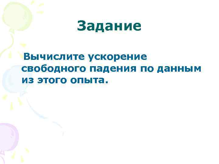 Задание Вычислите ускорение свободного падения по данным из этого опыта. 