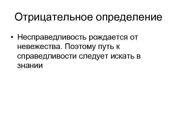 Отрицательное определение • Несправедливость рождается от невежества. Поэтому путь к справедливости следует искать в