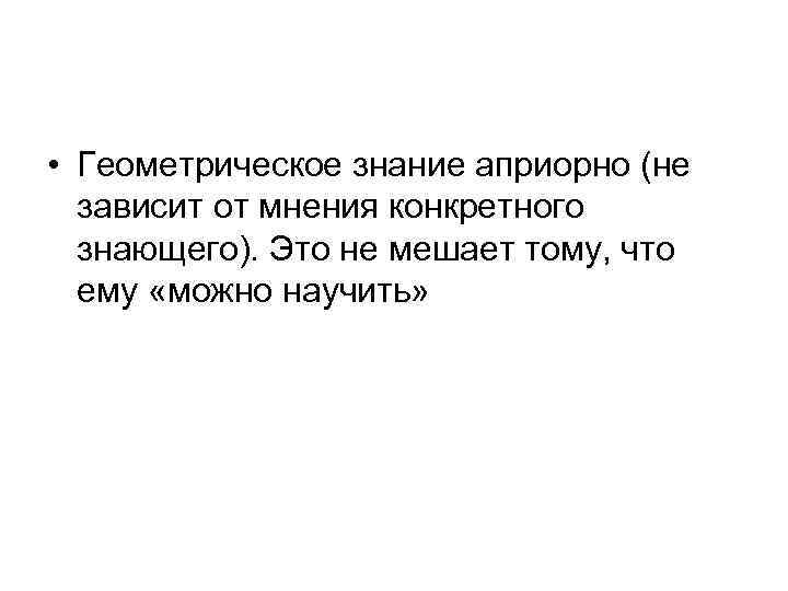  • Геометрическое знание априорно (не зависит от мнения конкретного знающего). Это не мешает