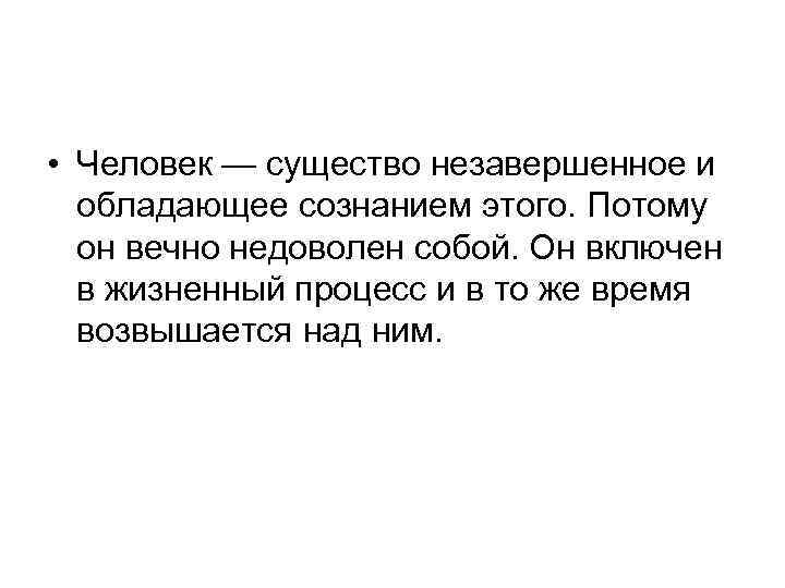  • Человек — существо незавершенное и обладающее сознанием этого. Потому он вечно недоволен