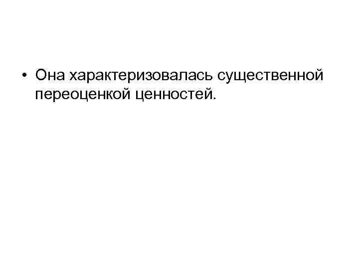  • Она характеризовалась существенной переоценкой ценностей. 