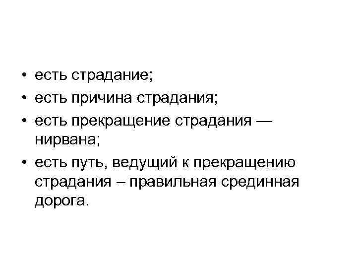  • есть страдание; • есть причина страдания; • есть прекращение страдания — нирвана;