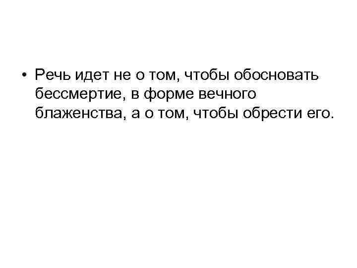  • Речь идет не о том, чтобы обосновать бессмертие, в форме вечного блаженства,