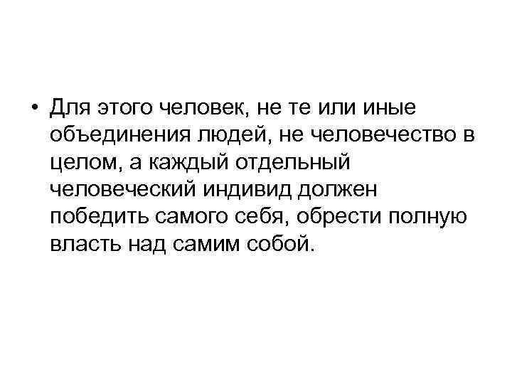  • Для этого человек, не те или иные объединения людей, не человечество в