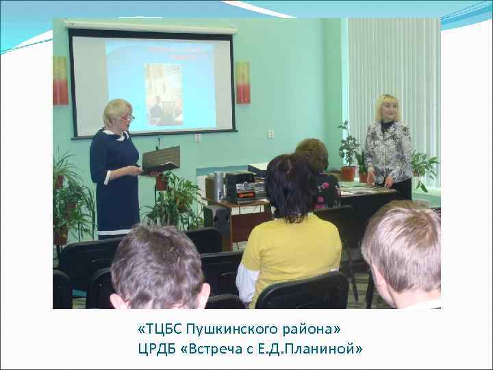  «ТЦБС Пушкинского района» ЦРДБ «Встреча с Е. Д. Планиной» 