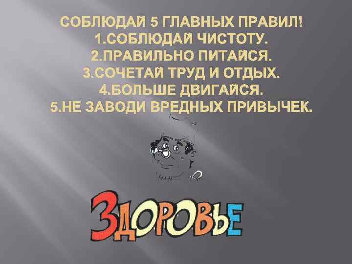 СОБЛЮДАЙ 5 ГЛАВНЫХ ПРАВИЛ! 1. СОБЛЮДАЙ ЧИСТОТУ. 2. ПРАВИЛЬНО ПИТАЙСЯ. 3. СОЧЕТАЙ ТРУД И