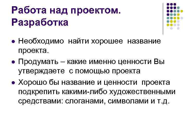Работа над проектом. Разработка l l l Необходимо найти хорошее название проекта. Продумать –