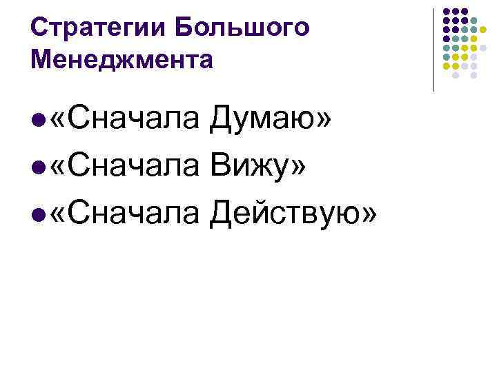 Стратегии Большого Менеджмента l «Сначала Думаю» l «Сначала Вижу» l «Сначала Действую» 
