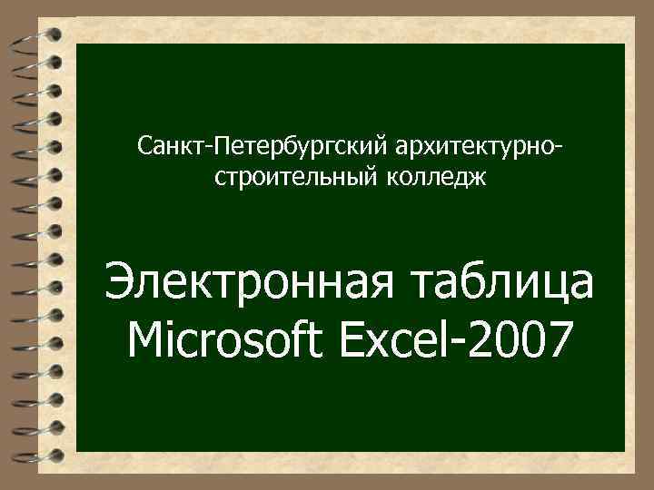 Санкт-Петербургский архитектурностроительный колледж Электронная таблица Microsoft Excel-2007 
