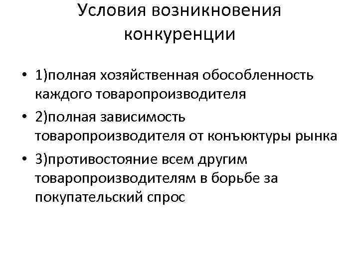 Условия возникновения конкуренции • 1)полная хозяйственная обособленность каждого товаропроизводителя • 2)полная зависимость товаропроизводителя от