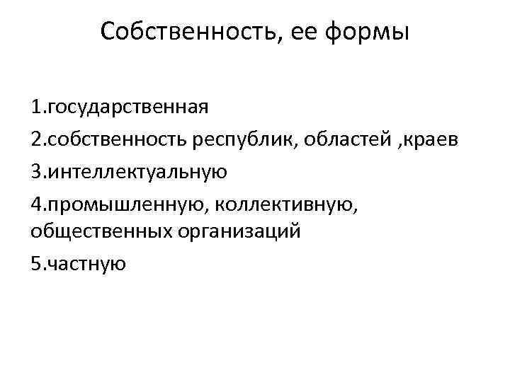 Собственность, ее формы 1. государственная 2. собственность республик, областей , краев 3. интеллектуальную 4.