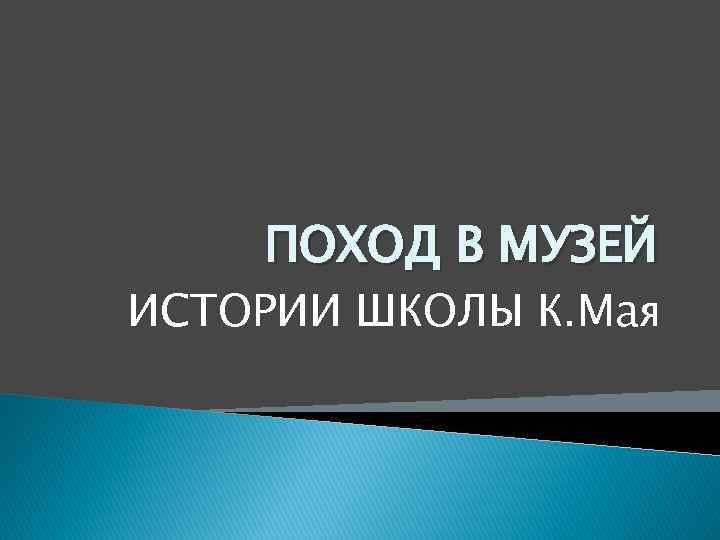 ПОХОД В МУЗЕЙ ИСТОРИИ ШКОЛЫ К. Мая 