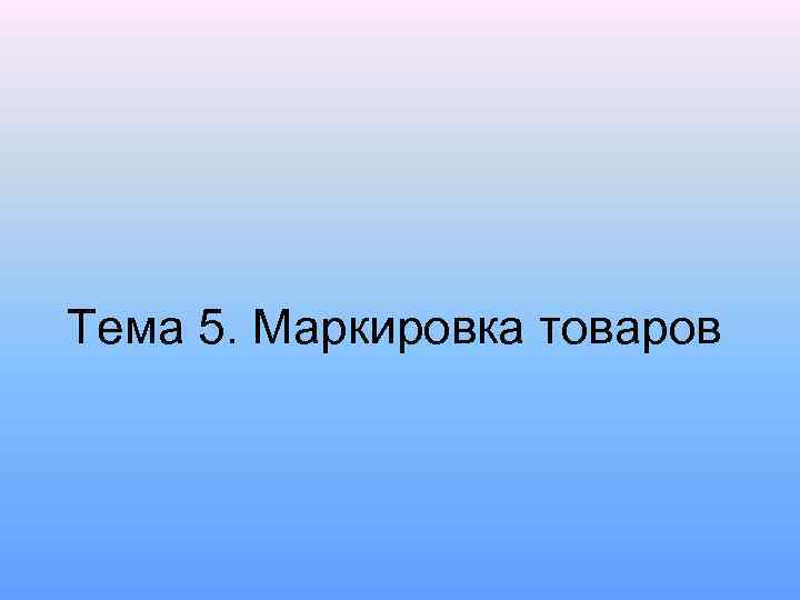 Тема 5. Маркировка товаров 