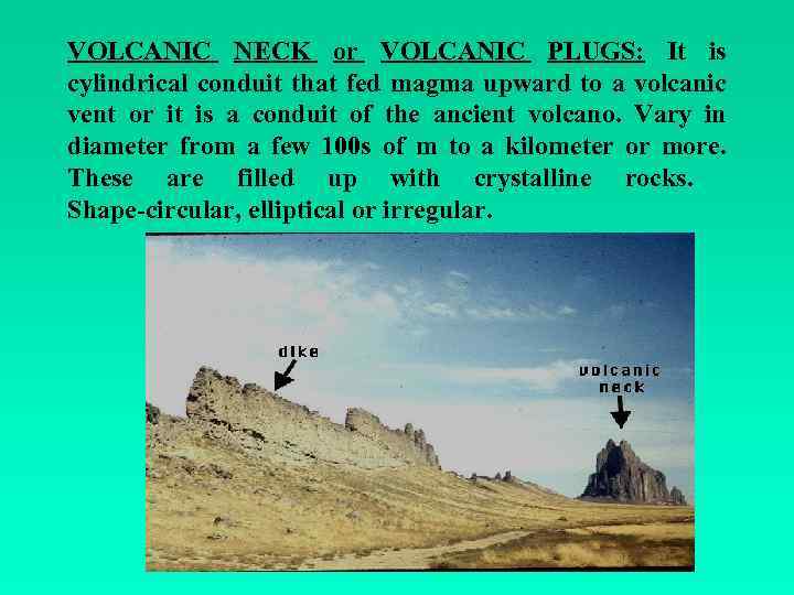 VOLCANIC NECK or VOLCANIC PLUGS: It is cylindrical conduit that fed magma upward to