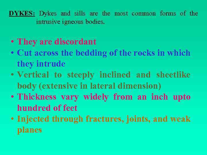 DYKES: Dykes and sills are the most common forms of the intrusive igneous bodies.