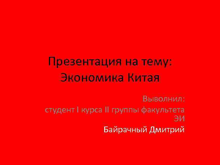 Презентация на тему: Экономика Китая Выволнил: студент I курса II группы факультета ЭИ Байрачный