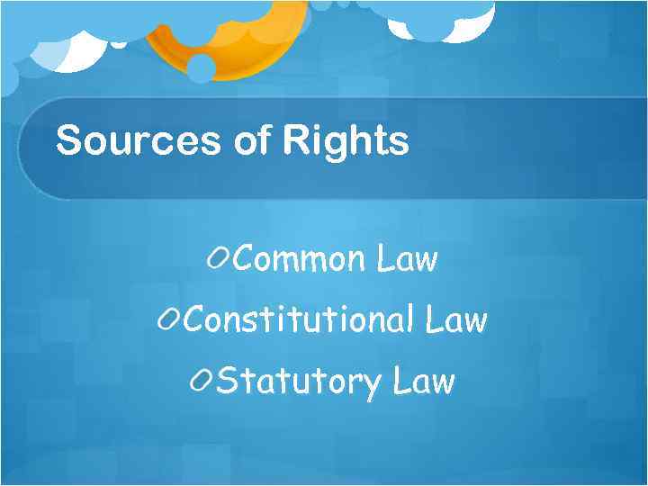 Sources of Rights Common Law Constitutional Law Statutory Law 