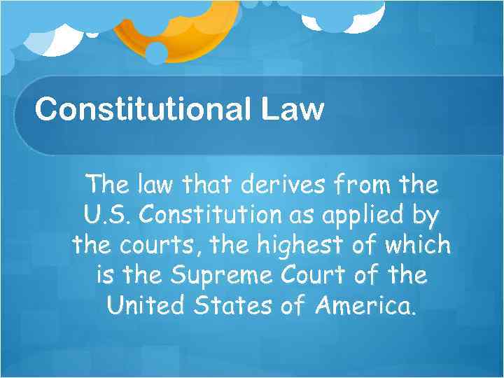 Constitutional Law The law that derives from the U. S. Constitution as applied by