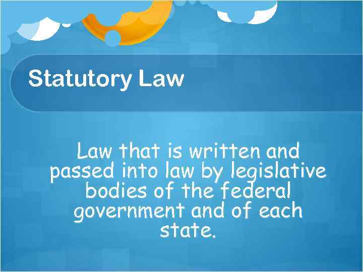 Statutory Law that is written and passed into law by legislative bodies of the