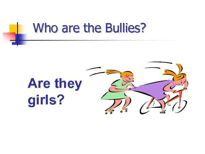 Who are the Bullies? Are they girls? 