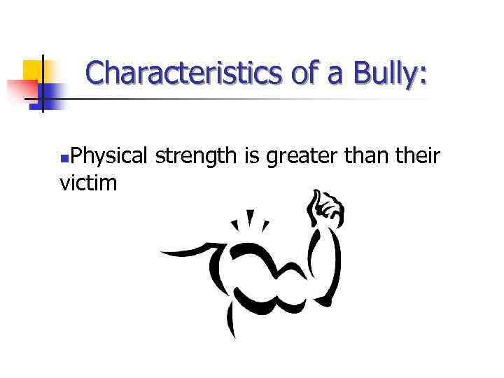 Characteristics of a Bully: Physical strength is greater than their victim n 