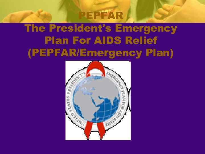 PEPFAR The President's Emergency Plan For AIDS Relief (PEPFAR/Emergency Plan) 