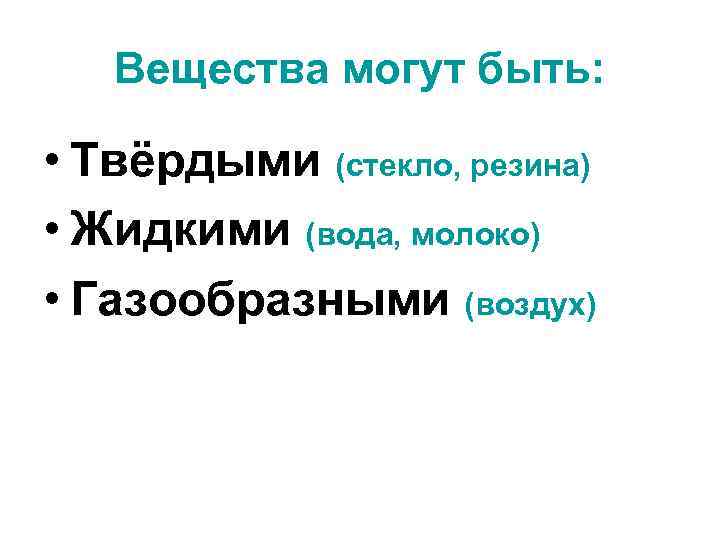 Вещества могут быть: • Твёрдыми (стекло, резина) • Жидкими (вода, молоко) • Газообразными (воздух)