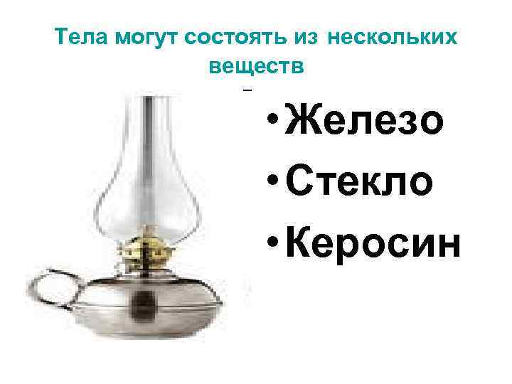 Тела могут состоять из нескольких веществ • Железо • Стекло • Керосин 