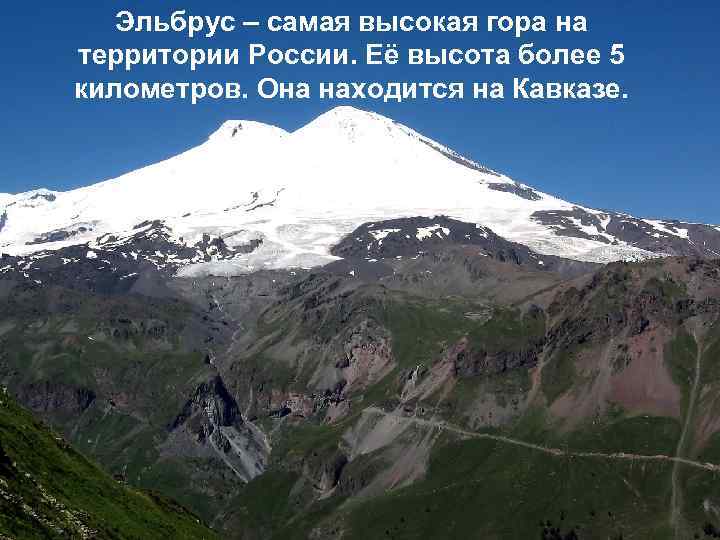 Эльбрус – самая высокая гора на территории России. Её высота более 5 километров. Она