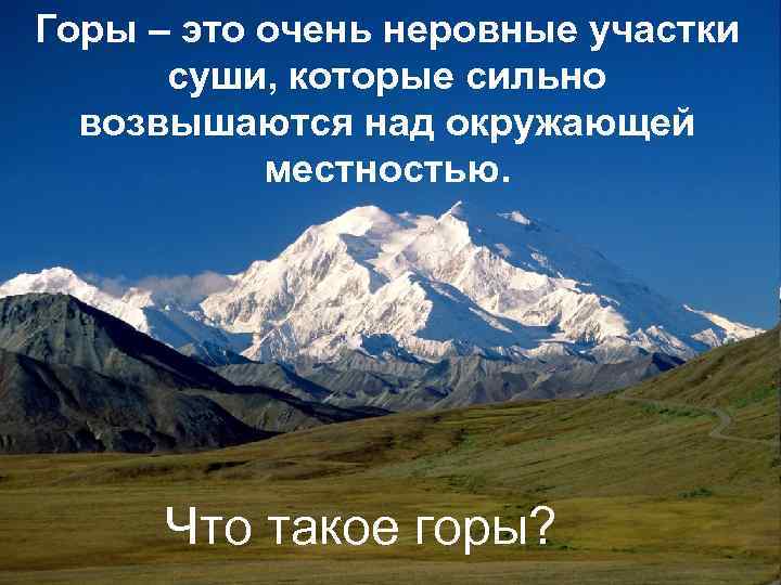 Горы – это очень неровные участки суши, которые сильно возвышаются над окружающей местностью. Что