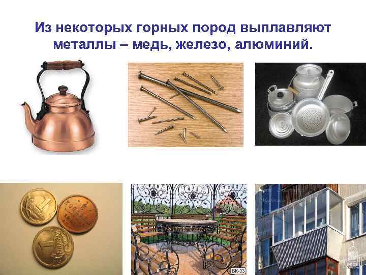 Из некоторых горных пород выплавляют металлы – медь, железо, алюминий. 
