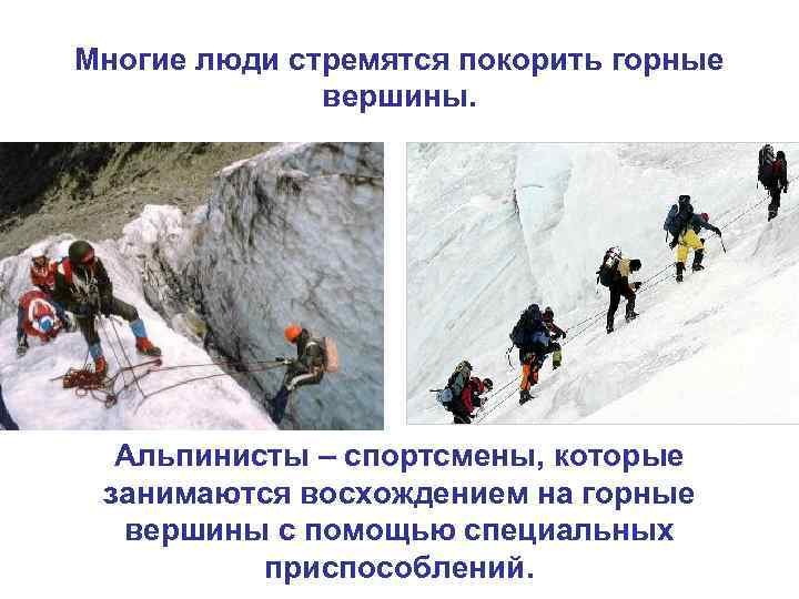 Многие люди стремятся покорить горные вершины. Альпинисты – спортсмены, которые занимаются восхождением на горные