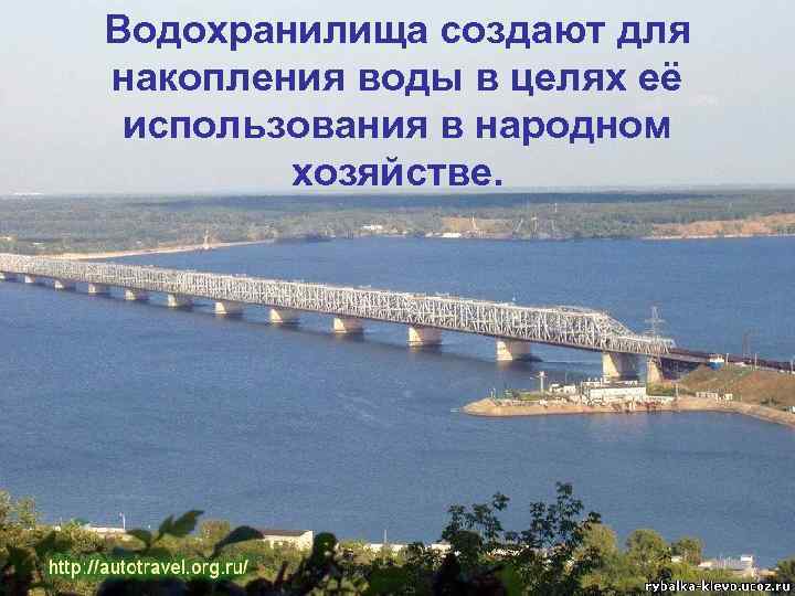 Водохранилища создают для накопления воды в целях её использования в народном хозяйстве. 