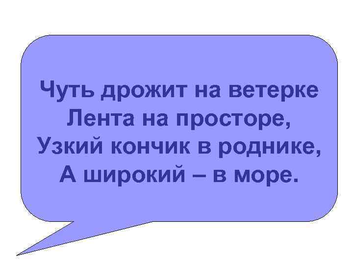 Чуть дрожит на ветерке Лента на просторе, Узкий кончик в роднике, А широкий –