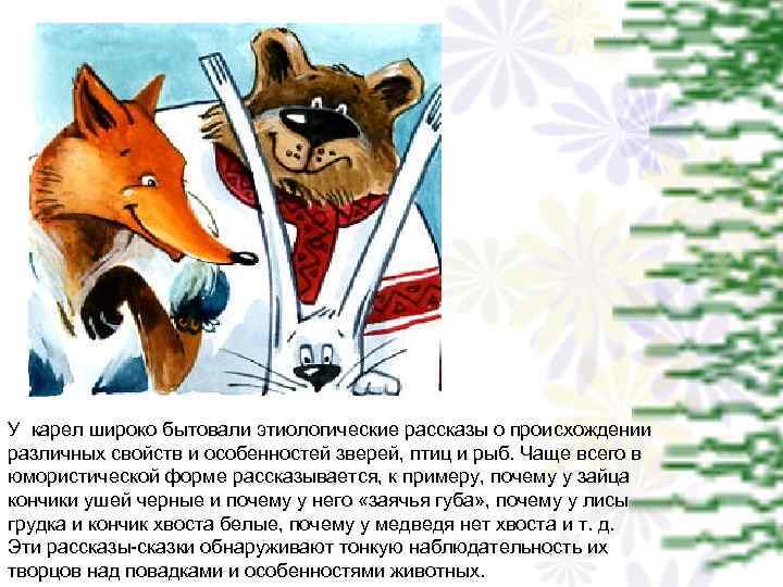 У карел широко бытовали этиологические рассказы о происхождении различных свойств и особенностей зверей, птиц