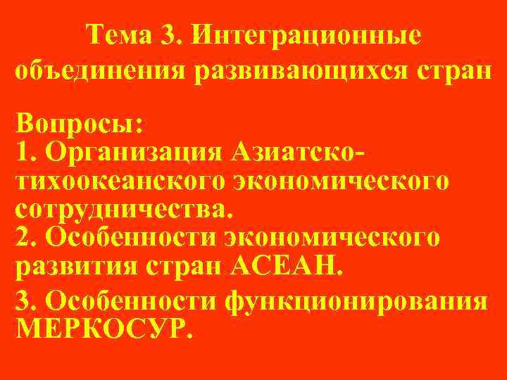 Тема 3. Интеграционные объединения развивающихся стран Вопросы: 1. Организация Азиатскотихоокеанского экономического сотрудничества. 2. Особенности