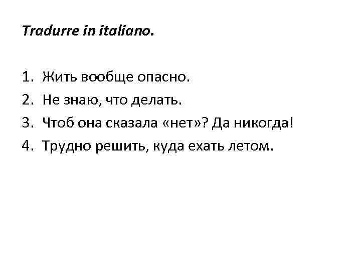 Tradurre in italiano. 1. 2. 3. 4. Жить вообще опасно. Не знаю, что делать.